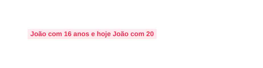 João com 16 anos e hoje João com 20