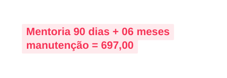 Mentoria 90 dias 06 meses manutenção 697 00