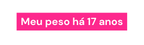 Meu peso há 17 anos